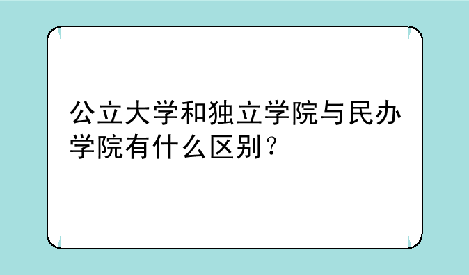 公立大学和独立学院与民办学院有什么区别？