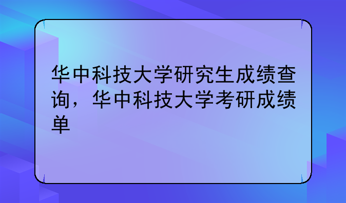 华中科技大学研究生成绩查询，华中科技大学考研成绩单